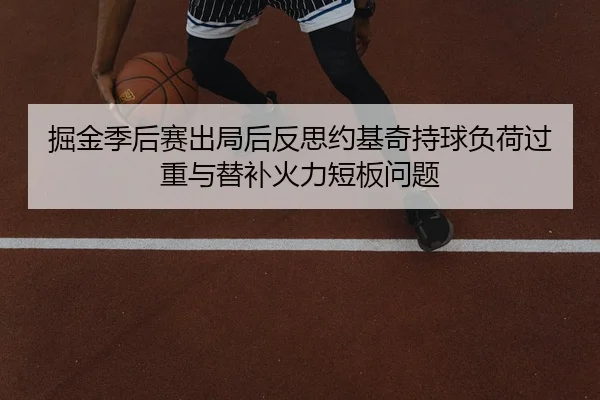 掘金季后赛出局后反思约基奇持球负荷过重与替补火力短板问题 - FIFA World Cup2026