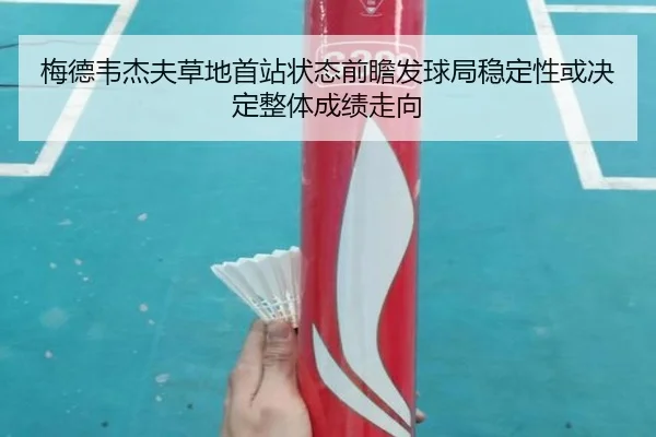 梅德韦杰夫草地首站状态前瞻发球局稳定性或决定整体成绩走向